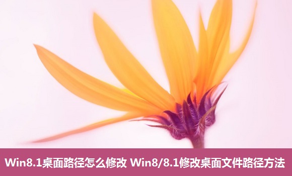 Win8.1桌面路徑如何修改？想減少桌面文件數(shù)量提高開關(guān)機(jī)速度