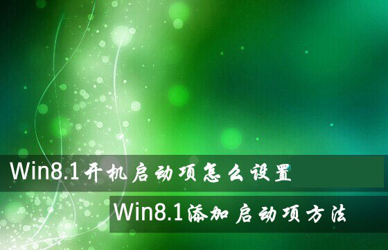 Win8.1系統開機啟動項怎么設置？Win8.1添加或禁用啟動項方法圖解